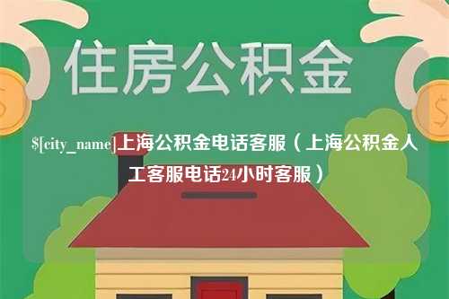 桓台上海公积金电话客服（上海公积金人工客服电话24小时客服）