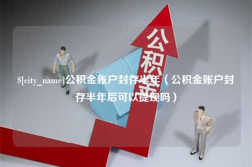 桓台公积金账户封存半年（公积金账户封存半年后可以提现吗）