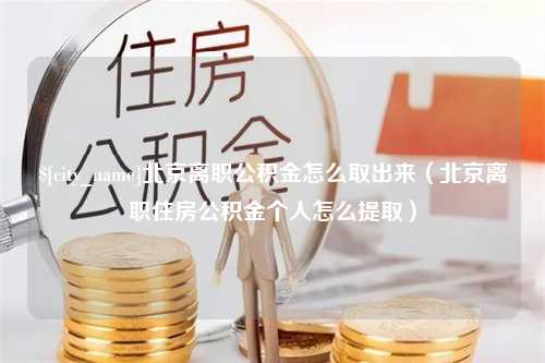 桓台北京离职公积金怎么取出来（北京离职住房公积金个人怎么提取）